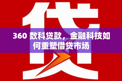 蒲城360 数科贷款，金融科技如何重塑借贷市场