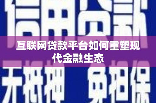 蒲城互联网贷款平台如何重塑现代金融生态