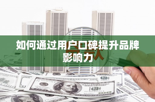 蒲城如何通过用户口碑提升品牌影响力