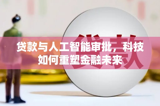 蒲城贷款与人工智能审批，科技如何重塑金融未来