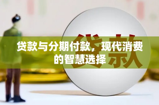 蒲城贷款与分期付款，现代消费的智慧选择