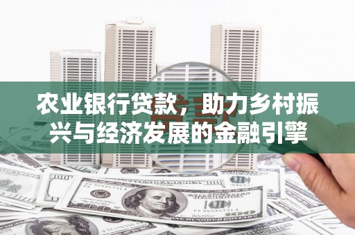 蒲城农业银行贷款，助力乡村振兴与经济发展的金融引擎