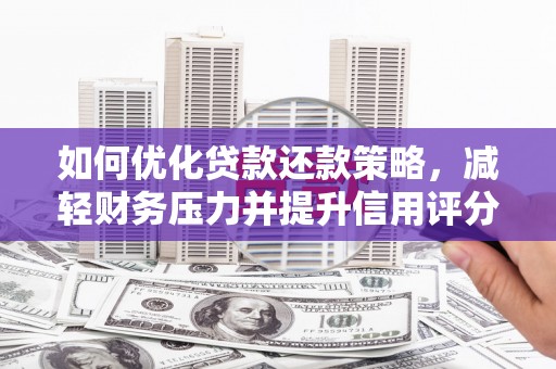 蒲城如何优化贷款还款策略，减轻财务压力并提升信用评分
