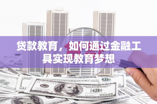 蒲城贷款教育，如何通过金融工具实现教育梦想
