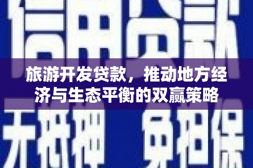 蒲城旅游开发贷款，推动地方经济与生态平衡的双赢策略