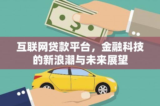 蒲城互联网贷款平台，金融科技的新浪潮与未来展望
