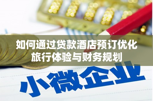 蒲城如何通过贷款酒店预订优化旅行体验与财务规划