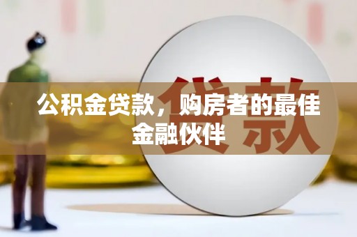 蒲城公积金贷款，购房者的最佳金融伙伴