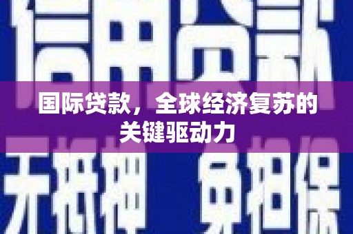 蒲城国际贷款，全球经济复苏的关键驱动力