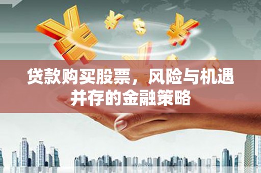 蒲城贷款购买股票，风险与机遇并存的金融策略