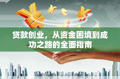 蒲城贷款创业，从资金困境到成功之路的全面指南