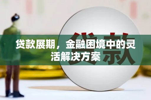 蒲城贷款展期，金融困境中的灵活解决方案