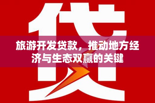 蒲城旅游开发贷款，推动地方经济与生态双赢的关键