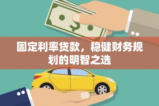 蒲城固定利率贷款，稳健财务规划的明智之选