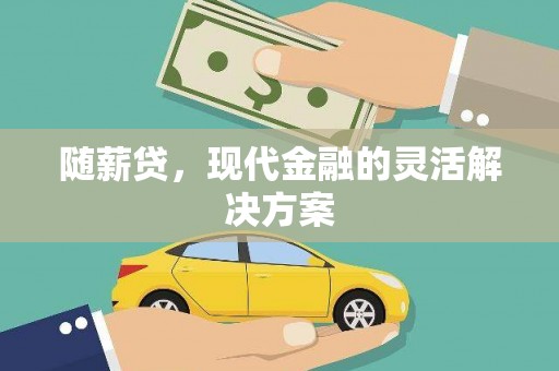 蒲城随薪贷，现代金融的灵活解决方案