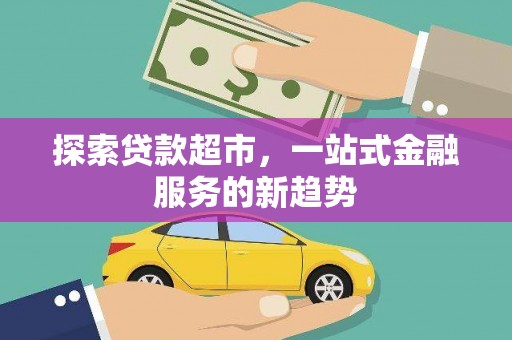 蒲城探索贷款超市，一站式金融服务的新趋势
