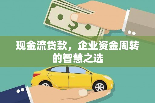 蒲城现金流贷款，企业资金周转的智慧之选