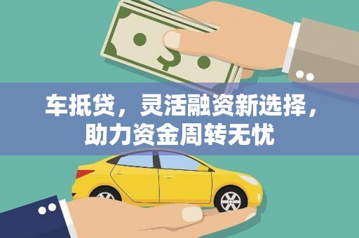 蒲城车抵贷，灵活融资新选择，助力资金周转无忧