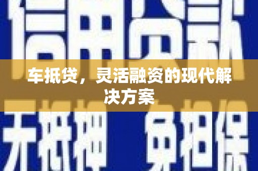 蒲城车抵贷，灵活融资的现代解决方案