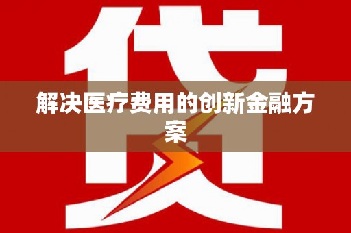 蒲城解决医疗费用的创新金融方案