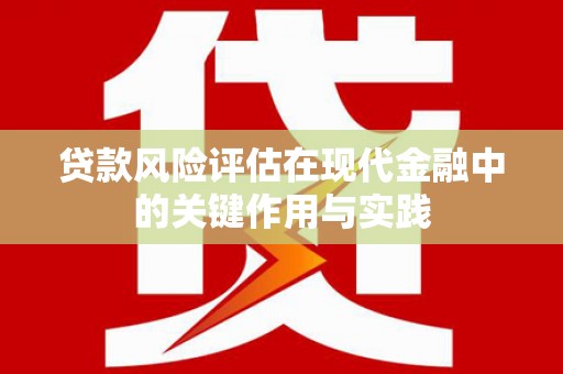 蒲城贷款风险评估在现代金融中的关键作用与实践