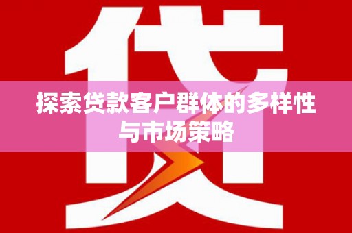 蒲城探索贷款客户群体的多样性与市场策略