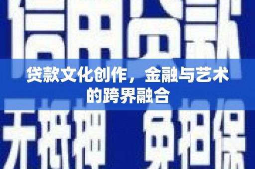 蒲城贷款文化创作，金融与艺术的跨界融合