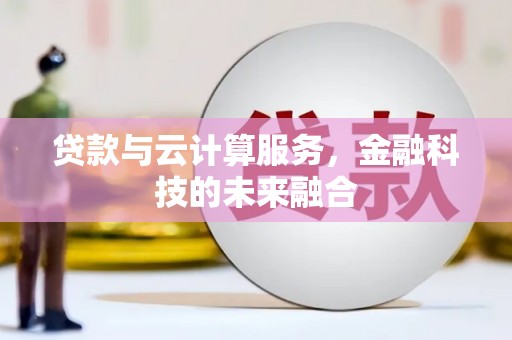 蒲城贷款与云计算服务，金融科技的未来融合
