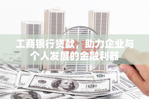 蒲城工商银行贷款，助力企业与个人发展的金融利器