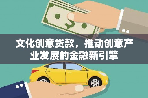 蒲城文化创意贷款，推动创意产业发展的金融新引擎