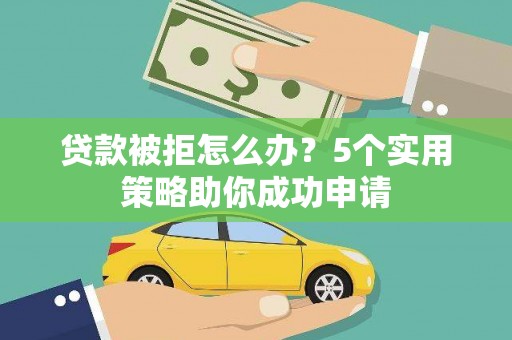 蒲城贷款被拒怎么办？5个实用策略助你成功申请