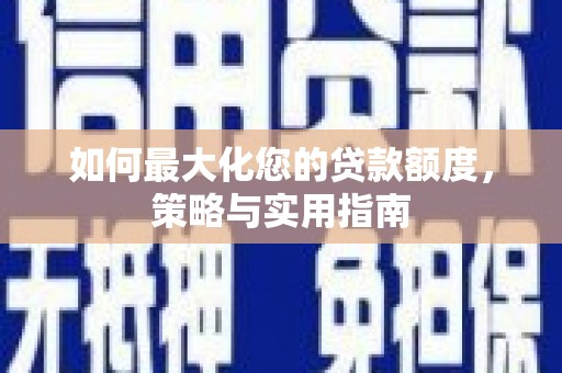 蒲城如何最大化您的贷款额度，策略与实用指南