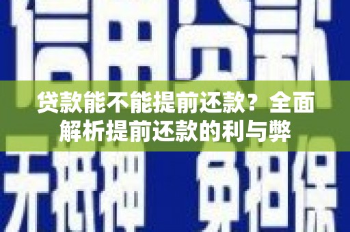 蒲城贷款能不能提前还款？全面解析提前还款的利与弊