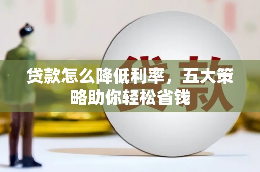 蒲城贷款怎么降低利率，五大策略助你轻松省钱