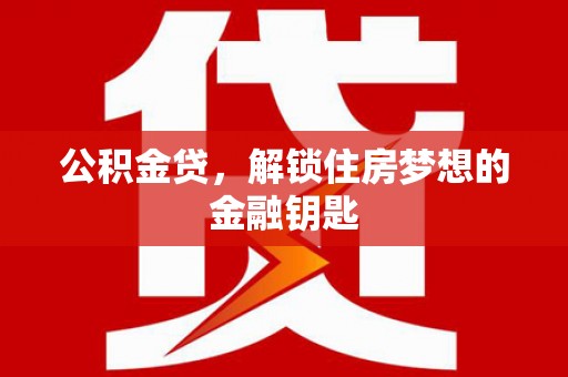 蒲城公积金贷，解锁住房梦想的金融钥匙