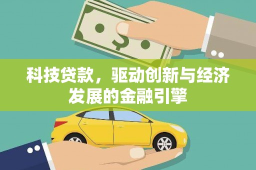 蒲城科技贷款，驱动创新与经济发展的金融引擎