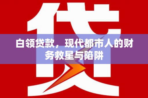 蒲城白领贷款，现代都市人的财务救星与陷阱