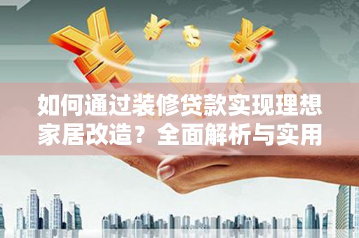 蒲城如何通过装修贷款实现理想家居改造？全面解析与实用指南