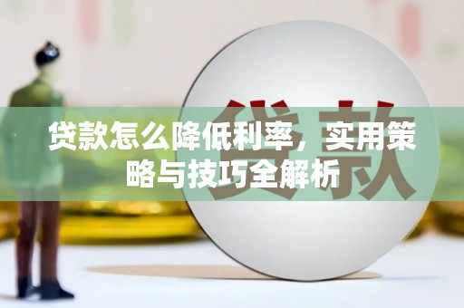 蒲城贷款怎么降低利率，实用策略与技巧全解析