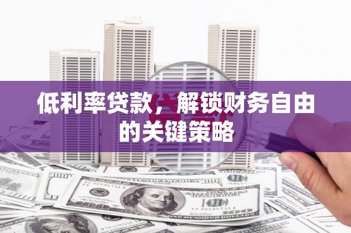 蒲城低利率贷款，解锁财务自由的关键策略