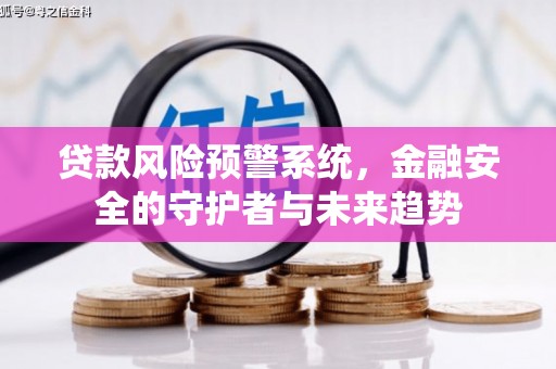 蒲城贷款风险预警系统，金融安全的守护者与未来趋势
