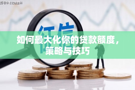 蒲城如何最大化你的贷款额度，策略与技巧