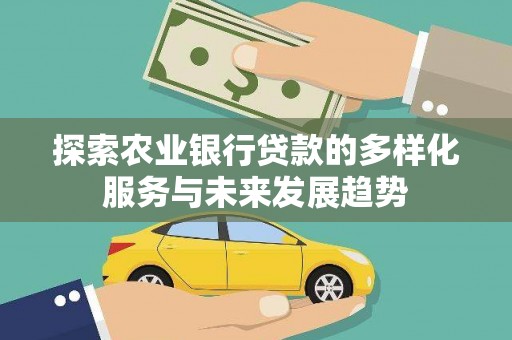 蒲城探索农业银行贷款的多样化服务与未来发展趋势