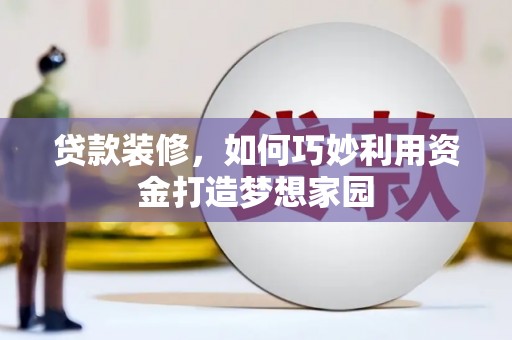 蒲城贷款装修，如何巧妙利用资金打造梦想家园