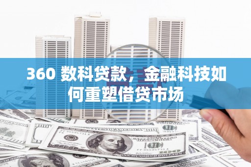 蒲城360 数科贷款，金融科技如何重塑借贷市场