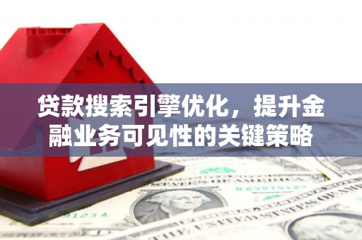 蒲城贷款搜索引擎优化，提升金融业务可见性的关键策略