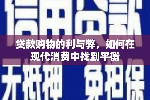 蒲城贷款购物的利与弊，如何在现代消费中找到平衡