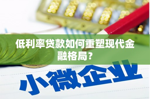 蒲城低利率贷款如何重塑现代金融格局？