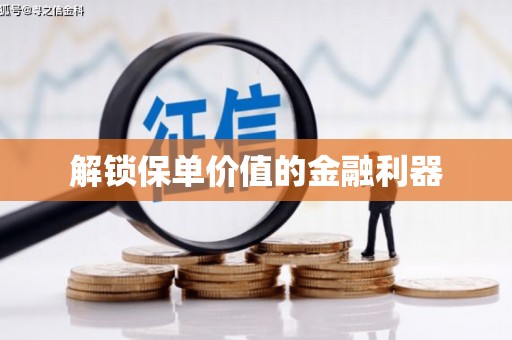 蒲城解锁保单价值的金融利器