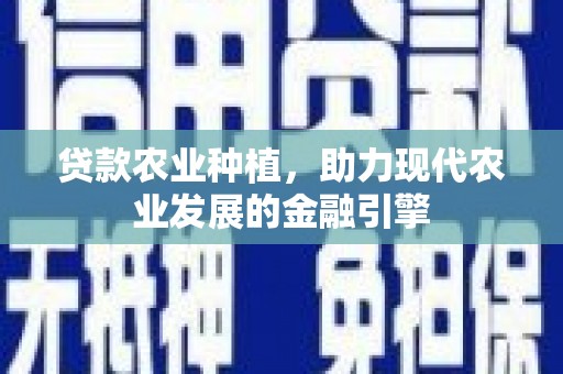 蒲城贷款农业种植，助力现代农业发展的金融引擎